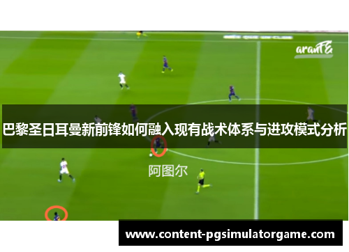 巴黎圣日耳曼新前锋如何融入现有战术体系与进攻模式分析