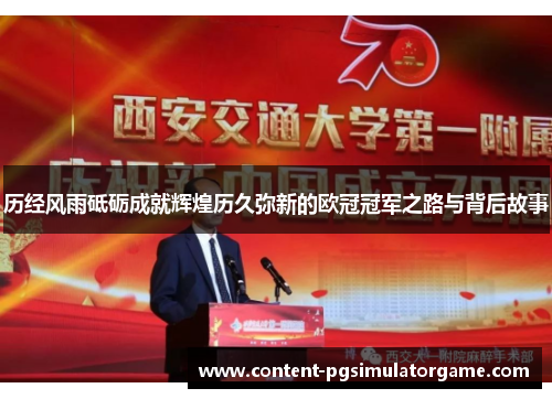 历经风雨砥砺成就辉煌历久弥新的欧冠冠军之路与背后故事