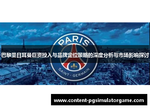 巴黎圣日耳曼巨资投入与品牌定位策略的深度分析与市场影响探讨