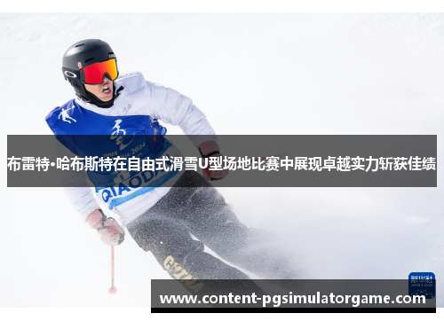 布雷特·哈布斯特在自由式滑雪U型场地比赛中展现卓越实力斩获佳绩