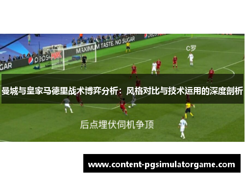 曼城与皇家马德里战术博弈分析：风格对比与技术运用的深度剖析