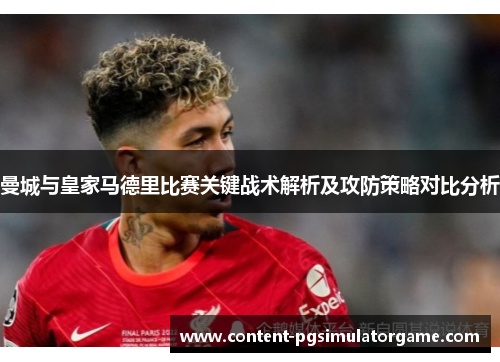 曼城与皇家马德里比赛关键战术解析及攻防策略对比分析
