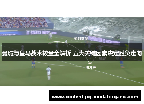 曼城与皇马战术较量全解析 五大关键因素决定胜负走向