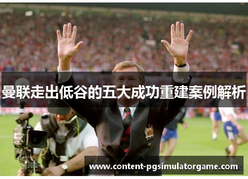 曼联走出低谷的五大成功重建案例解析