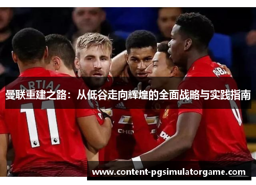 曼联重建之路：从低谷走向辉煌的全面战略与实践指南
