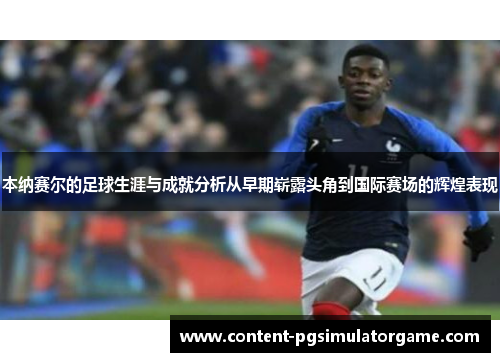 本纳赛尔的足球生涯与成就分析从早期崭露头角到国际赛场的辉煌表现