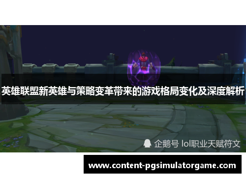 英雄联盟新英雄与策略变革带来的游戏格局变化及深度解析
