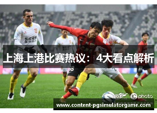 上海上港比赛热议：4大看点解析