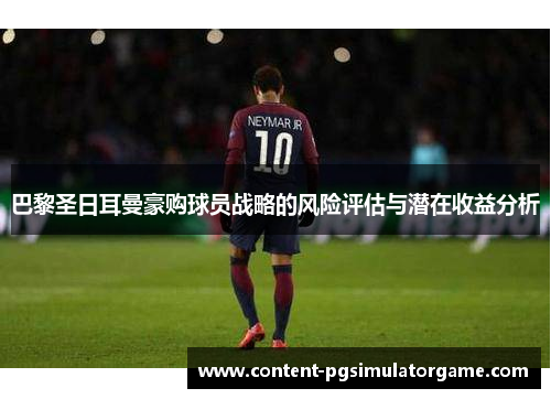 巴黎圣日耳曼豪购球员战略的风险评估与潜在收益分析