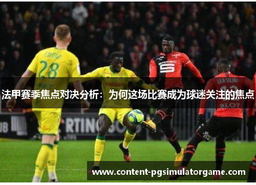 法甲赛季焦点对决分析：为何这场比赛成为球迷关注的焦点