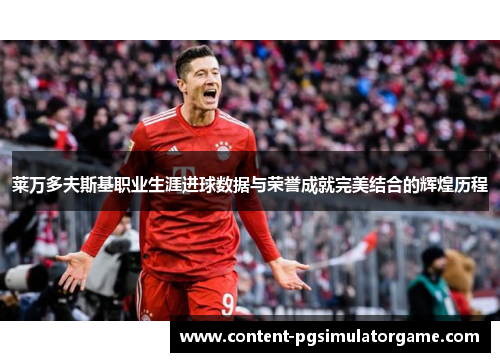莱万多夫斯基职业生涯进球数据与荣誉成就完美结合的辉煌历程