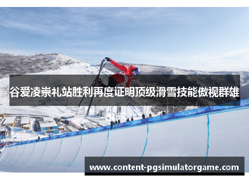 谷爱凌崇礼站胜利再度证明顶级滑雪技能傲视群雄