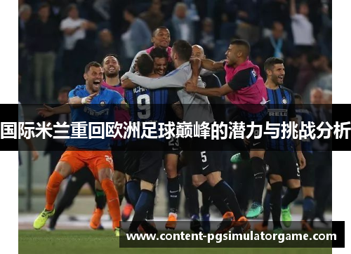 国际米兰重回欧洲足球巅峰的潜力与挑战分析
