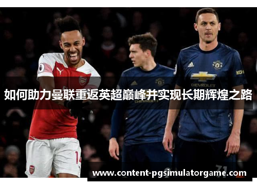如何助力曼联重返英超巅峰并实现长期辉煌之路