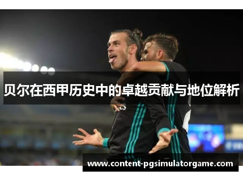 贝尔在西甲历史中的卓越贡献与地位解析