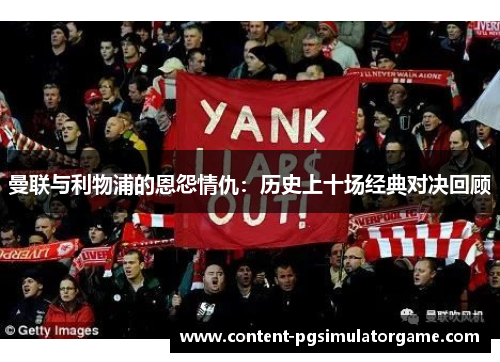 曼联与利物浦的恩怨情仇：历史上十场经典对决回顾