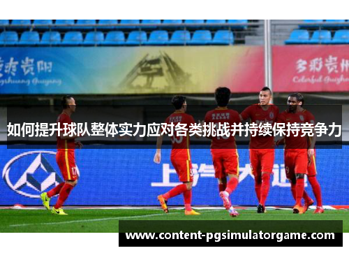 如何提升球队整体实力应对各类挑战并持续保持竞争力
