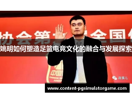 姚明如何塑造足篮电竞文化的融合与发展探索