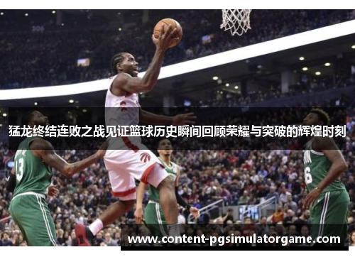 猛龙终结连败之战见证篮球历史瞬间回顾荣耀与突破的辉煌时刻