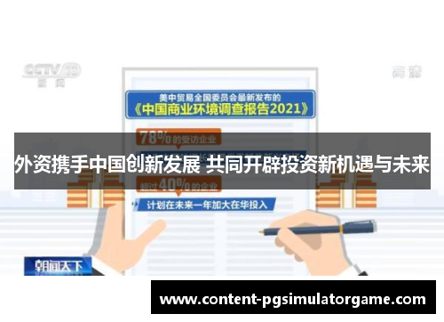 外资携手中国创新发展 共同开辟投资新机遇与未来