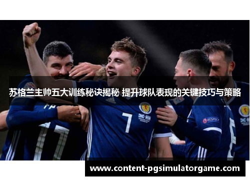苏格兰主帅五大训练秘诀揭秘 提升球队表现的关键技巧与策略