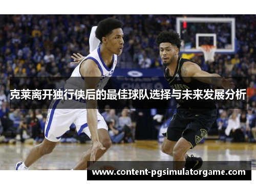 克莱离开独行侠后的最佳球队选择与未来发展分析