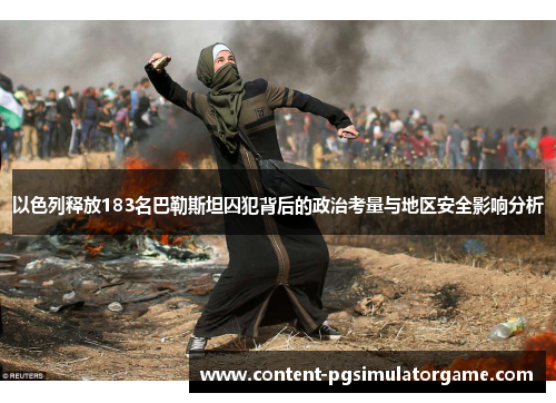 以色列释放183名巴勒斯坦囚犯背后的政治考量与地区安全影响分析