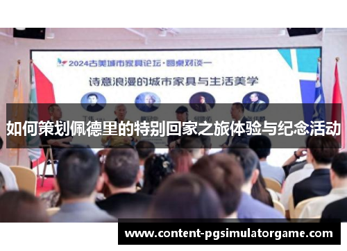 如何策划佩德里的特别回家之旅体验与纪念活动