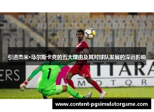 引进杰米·马尔斯卡克的五大理由及其对球队发展的深远影响
