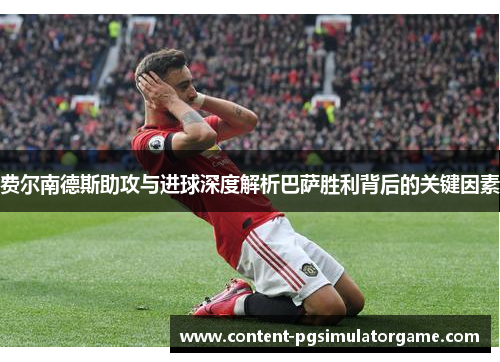 费尔南德斯助攻与进球深度解析巴萨胜利背后的关键因素