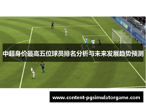 中超身价最高五位球员排名分析与未来发展趋势预测