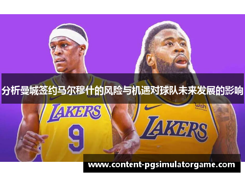 分析曼城签约马尔穆什的风险与机遇对球队未来发展的影响