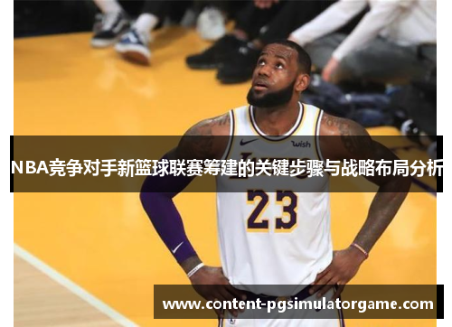 NBA竞争对手新篮球联赛筹建的关键步骤与战略布局分析