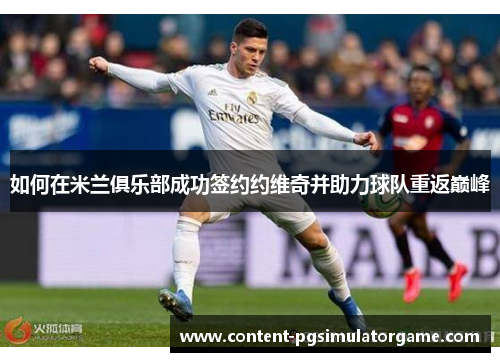 如何在米兰俱乐部成功签约约维奇并助力球队重返巅峰