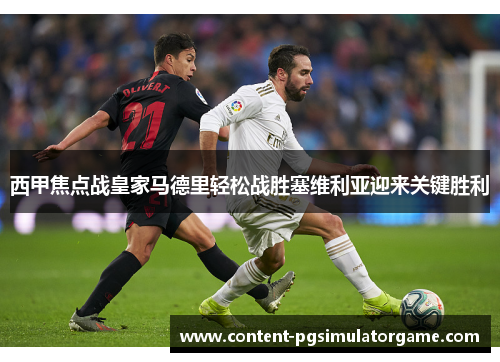 西甲焦点战皇家马德里轻松战胜塞维利亚迎来关键胜利