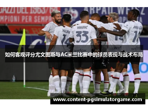 如何客观评分尤文图斯与AC米兰比赛中的球员表现与战术布局