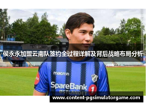 侯永永加盟云南队签约全过程详解及背后战略布局分析