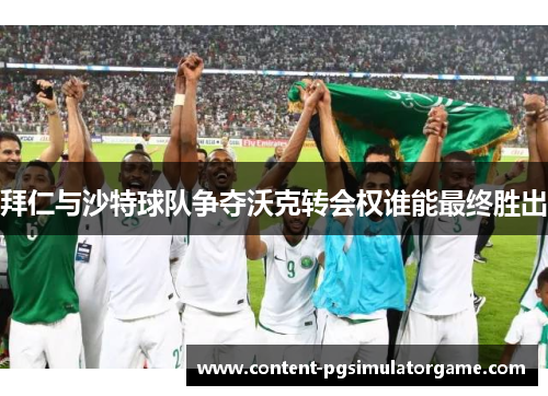 拜仁与沙特球队争夺沃克转会权谁能最终胜出