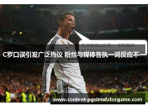 C罗口误引发广泛热议 粉丝与媒体各执一词反应不一