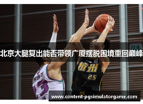 北京大腿复出能否带领广厦摆脱困境重回巅峰