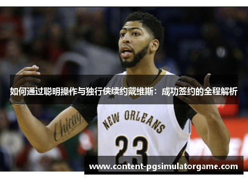 如何通过聪明操作与独行侠续约戴维斯：成功签约的全程解析