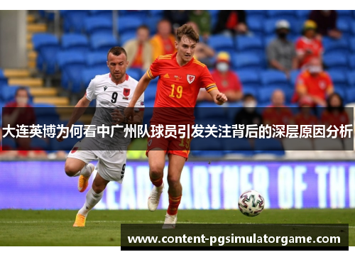 大连英博为何看中广州队球员引发关注背后的深层原因分析