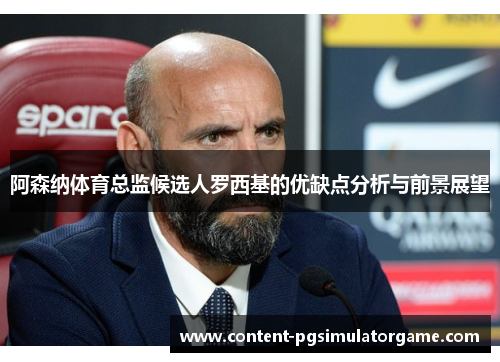 阿森纳体育总监候选人罗西基的优缺点分析与前景展望