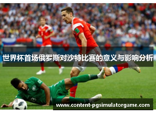世界杯首场俄罗斯对沙特比赛的意义与影响分析