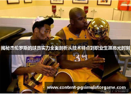 揭秘杰伦罗斯的球员实力全面剖析从技术特点到职业生涯高光时刻