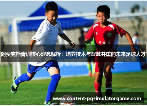 阿贾克斯青训核心理念解析：培养技术与智慧并重的未来足球人才