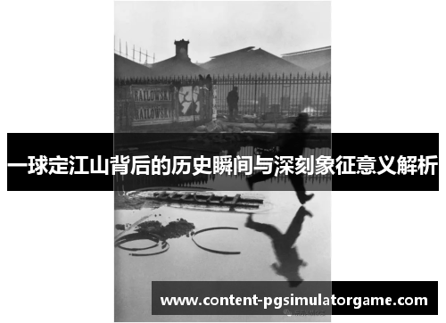 一球定江山背后的历史瞬间与深刻象征意义解析