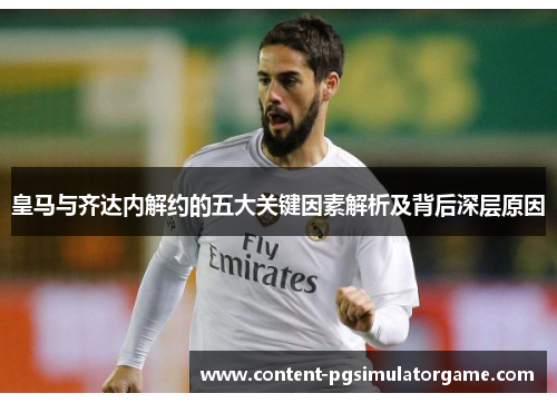 皇马与齐达内解约的五大关键因素解析及背后深层原因