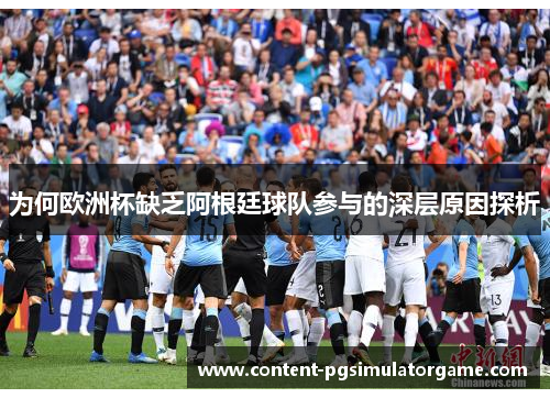 为何欧洲杯缺乏阿根廷球队参与的深层原因探析