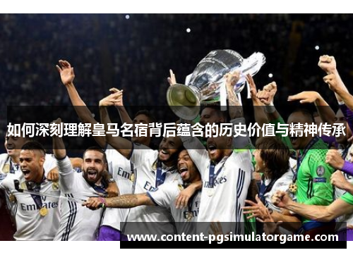 如何深刻理解皇马名宿背后蕴含的历史价值与精神传承